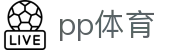 PP体育 - 体育赛事综合娱乐服务平台